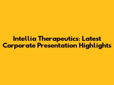 Intellia Therapeutics: Latest Corporate Presentation Highlights