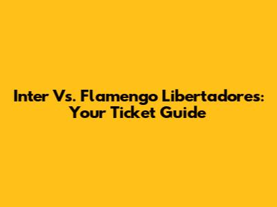 Inter Vs. Flamengo Libertadores: Your Ticket Guide
