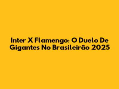 Inter X Flamengo: O Duelo De Gigantes No Brasileirão 2025