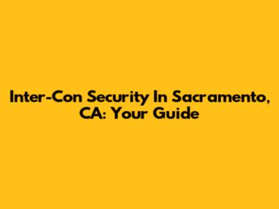 Inter-Con Security In Sacramento, CA: Your Guide