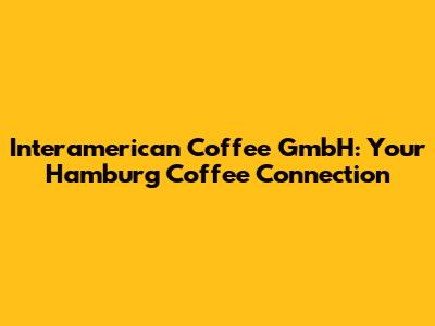 Interamerican Coffee GmbH: Your Hamburg Coffee Connection