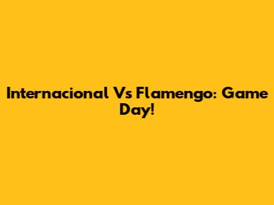 Internacional Vs Flamengo: Game Day!