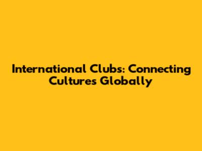 International Clubs: Connecting Cultures Globally