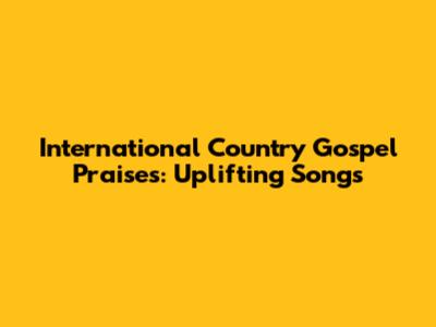 International Country Gospel Praises: Uplifting Songs