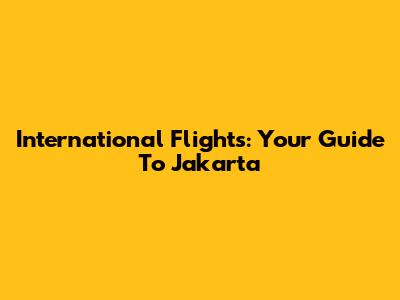 International Flights: Your Guide To Jakarta
