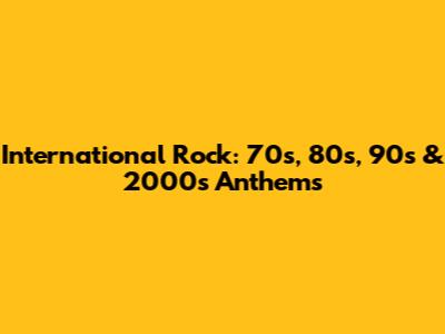 International Rock: 70s, 80s, 90s & 2000s Anthems