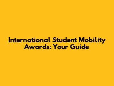 International Student Mobility Awards: Your Guide