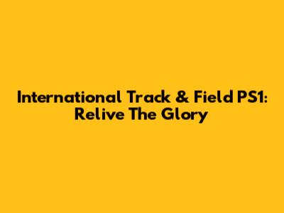 International Track & Field PS1: Relive The Glory