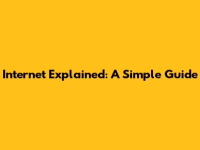 Internet Explained: A Simple Guide