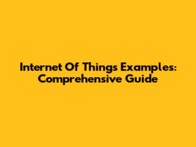 Internet Of Things Examples: Comprehensive Guide