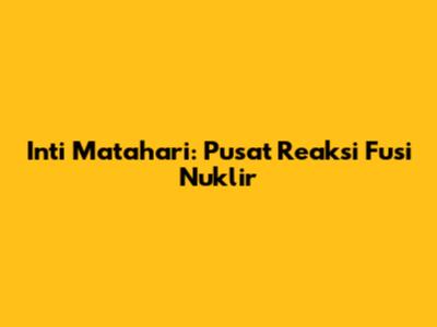 Inti Matahari: Pusat Reaksi Fusi Nuklir
