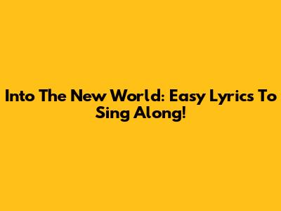 Into The New World: Easy Lyrics To Sing Along!
