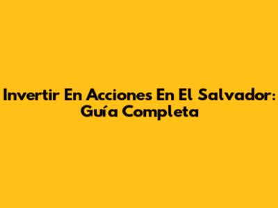 Invertir En Acciones En El Salvador: Guía Completa