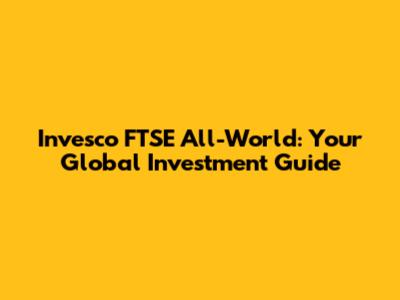 Invesco FTSE All-World: Your Global Investment Guide