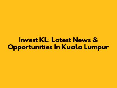 Invest KL: Latest News & Opportunities In Kuala Lumpur