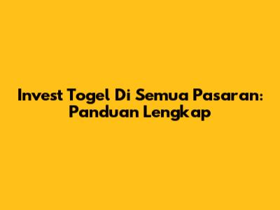 Invest Togel Di Semua Pasaran: Panduan Lengkap