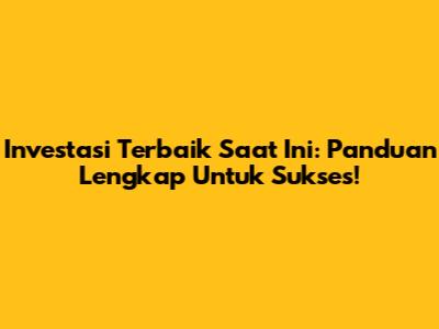 Investasi Terbaik Saat Ini: Panduan Lengkap Untuk Sukses!