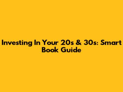 Investing In Your 20s & 30s: Smart Book Guide