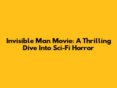 Invisible Man Movie: A Thrilling Dive Into Sci-Fi Horror