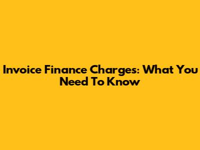 Invoice Finance Charges: What You Need To Know
