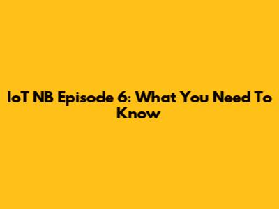 IoT NB Episode 6: What You Need To Know