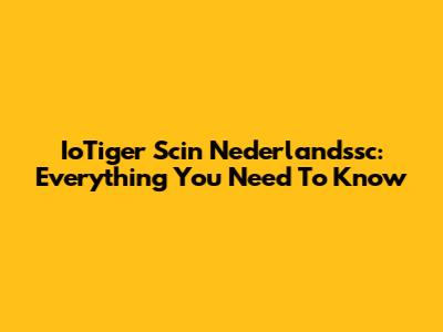 IoTiger Scin Nederlandssc: Everything You Need To Know