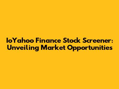 IoYahoo Finance Stock Screener: Unveiling Market Opportunities