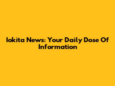Iokita News: Your Daily Dose Of Information