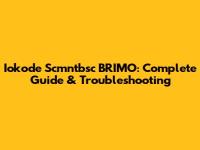 Iokode Scmntbsc BRIMO: Complete Guide & Troubleshooting