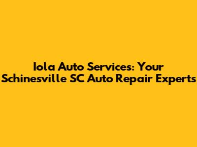 Iola Auto Services: Your Schinesville SC Auto Repair Experts