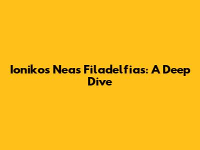 Ionikos Neas Filadelfias: A Deep Dive