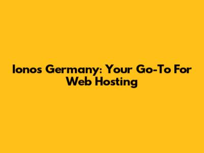 Ionos Germany: Your Go-To For Web Hosting