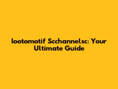 Iootomotif Scchannelsc: Your Ultimate Guide