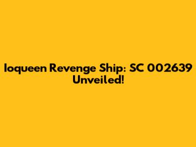 Ioqueen Revenge Ship: SC 002639 Unveiled!