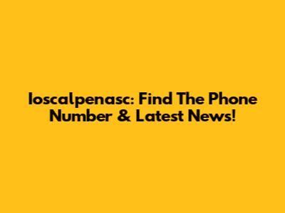 Ioscalpenasc: Find The Phone Number & Latest News!