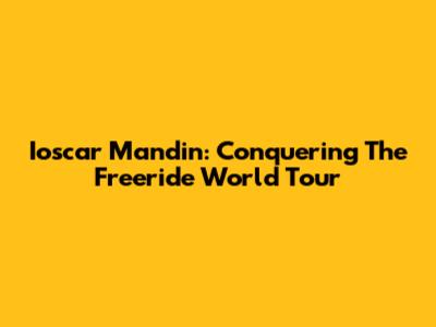 Ioscar Mandin: Conquering The Freeride World Tour