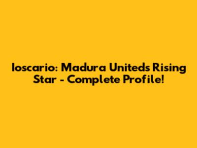 Ioscario: Madura United's Rising Star - Complete Profile!