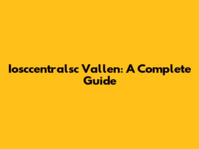 Iosccentralsc Vallen: A Complete Guide