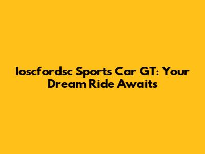 Ioscfordsc Sports Car GT: Your Dream Ride Awaits