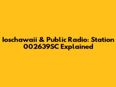 Ioschawaii & Public Radio: Station 002639SC Explained