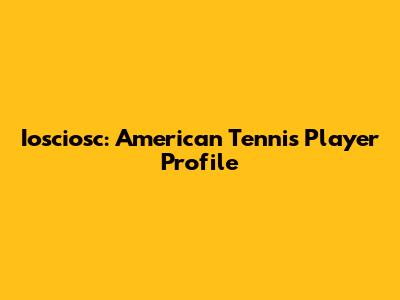 Iosciosc: American Tennis Player Profile