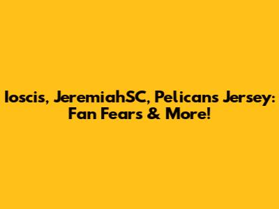 Ioscis, JeremiahSC, Pelicans Jersey: Fan Fears & More!