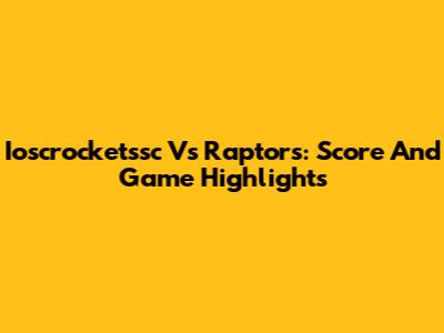 Ioscrocketssc Vs Raptors: Score And Game Highlights