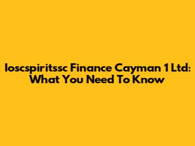 Ioscspiritssc Finance Cayman 1 Ltd: What You Need To Know
