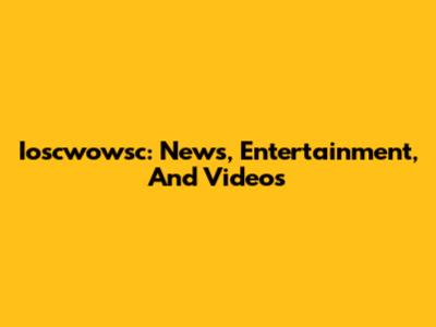 Ioscwowsc: News, Entertainment, And Videos