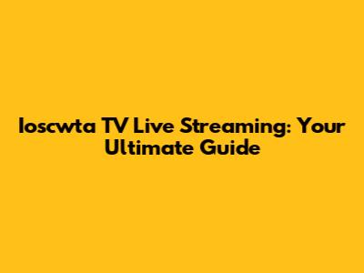 Ioscwta TV Live Streaming: Your Ultimate Guide