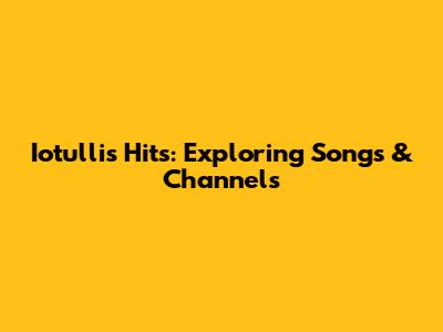 Iotulli's Hits: Exploring Songs & Channels