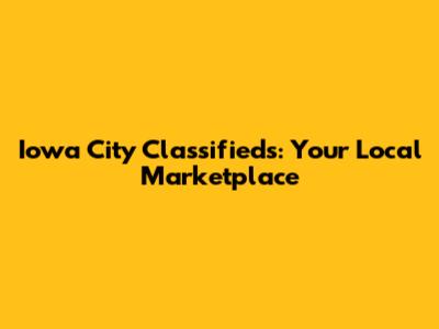 Iowa City Classifieds: Your Local Marketplace