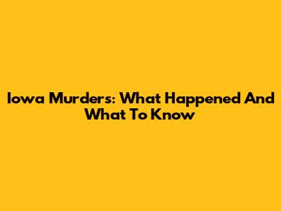 Iowa Murders: What Happened And What To Know