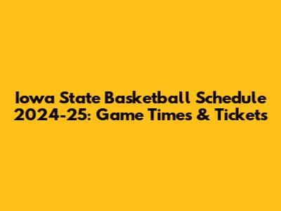 Iowa State Basketball Schedule 2024-25: Game Times & Tickets